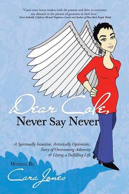 Dear Cole, Never Say Never: A Spiritually Intuitive, Artistically Optimistic, Story of Overcoming Adversity & Living a Fulfilling Life (Paperback)