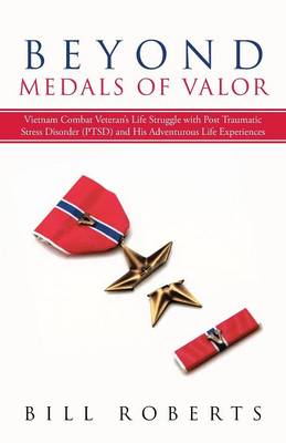 Beyond Medals of Valor: Vietnam Combat Veteran's Life Struggle with Post Traumatic Stress Disorder (Ptsd) and His Adventurous Life Experiences (Paperback)