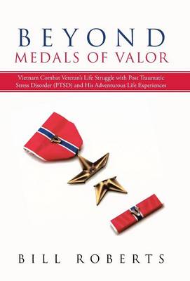 Beyond Medals of Valor: Vietnam Combat Veteran's Life Struggle with Post Traumatic Stress Disorder (Ptsd) and His Adventurous Life Experiences (Hardback)