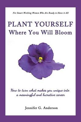Plant Yourself Where You Will Bloom: How to Turn What Makes You Unique Into a Meaningful and Lucrative Career (Paperback)