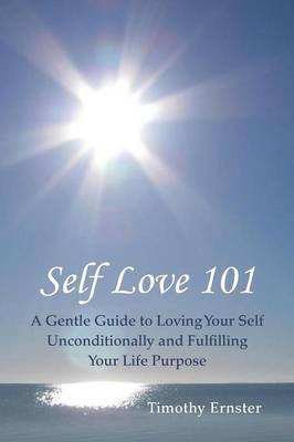 Self Love 101: A Gentle Guide to Loving Your Self Unconditionally and Fulfilling Your Life Purpose (Paperback)