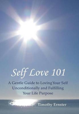 Self Love 101: A Gentle Guide to Loving Your Self Unconditionally and Fulfilling Your Life Purpose (Hardback)