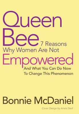 Queen Bee: 7 Reasons Why Women Are Not Empowered and What You Can Do Now to Change This Phenomenon (Hardback)