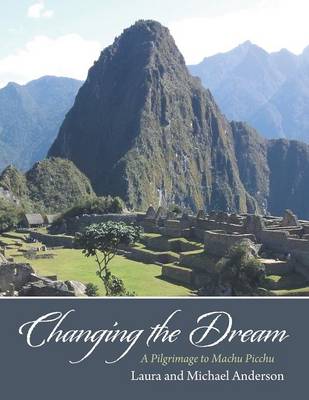 Changing the Dream: A Pilgrimage to Machu Picchu (Paperback)