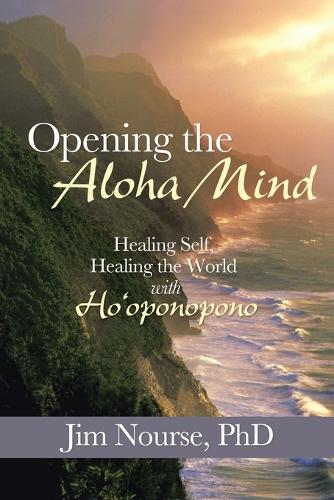 Opening the Aloha Mind: Healing Self, Healing the World with Ho'oponopono (Paperback)