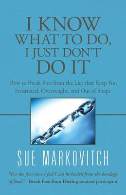 I Know What to Do, I Just Don't Do It: How to Break Free from the Lies That Keep You Frustrated, Overweight, and Out of Shape (Paperback)