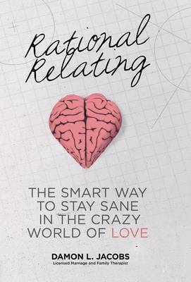 Rational Relating: The Smart Way to Stay Sane in the Crazy World of Love (Hardback)