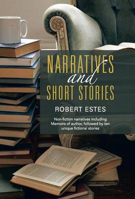 Narratives and Short Stories: Non-Fiction Narratives Including Memoirs of Author, Followed by Ten Unique Fictional Stories (Hardback)