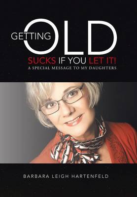 Getting Old Sucks If You Let It!: A Special Message to My Daughters (Hardback)