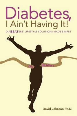 Diabetes, I Ain't Having It!: Diabeaters' Lifestyle Solutions Made Simple. (Paperback)