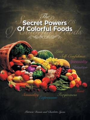 The Secret Powers of Colorful Foods: Enhancing Trust, Sensuality, Self-Confidence, Love, Forgiveness, Intuition and Spirituality (Paperback)