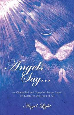 Angels Say...: As Channeled and Compiled by an Angel on Earth for the Good of All (Paperback)