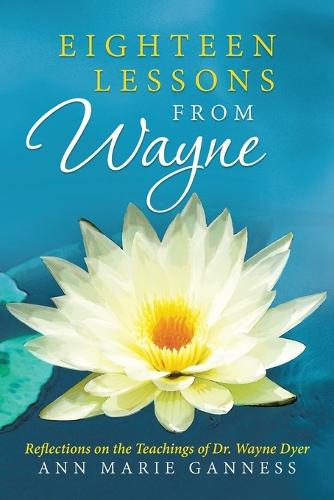 Eighteen Lessons from Wayne: Reflections on the Teachings of Dr. Wayne Dyer (Paperback)
