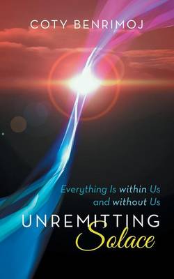 Unremitting Solace: Everything Is Within Us and Without Us (Paperback)