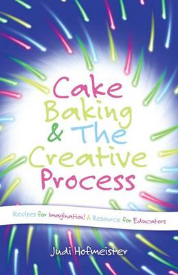 Cake Baking & the Creative Process: Recipes for Imagination! a Resource for Educators (Paperback)
