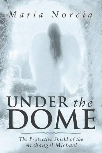 Under the Dome: The Protective Shield of the Archangel Michael (Paperback)