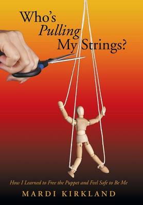 Who's Pulling My Strings?: How I Learned to Free the Puppet and Feel Safe to Be Me (Hardback)