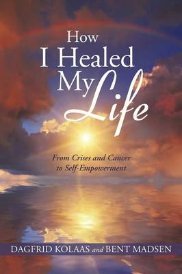 How I Healed My Life: From Crises and Cancer to Self-Empowerment (Paperback)