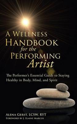 A Wellness Handbook for the Performing Artist: The Performer's Essential Guide to Staying Healthy in Body, Mind, and Spirit (Paperback)