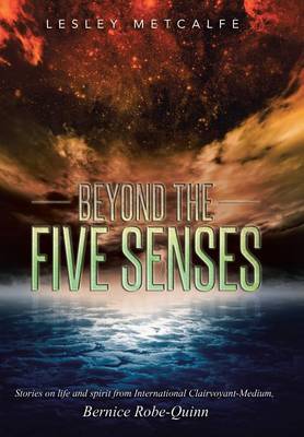 Beyond the Five Senses: Stories on Life and Spirit from International Clairvoyant-Medium, Bernice Robe-Quinn (Hardback)