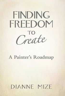 Finding Freedom to Create: A Painter's Roadmap (Hardback)