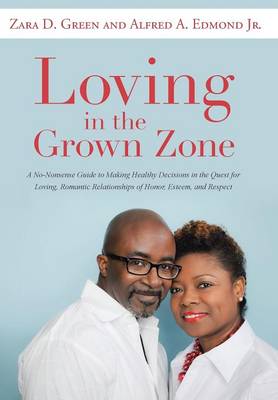 Loving in the Grown Zone: A No-Nonsense Guide to Making Healthy Decisions in the Quest for Loving, Romantic Relationships of Honor, Esteem, and Respect (Hardback)