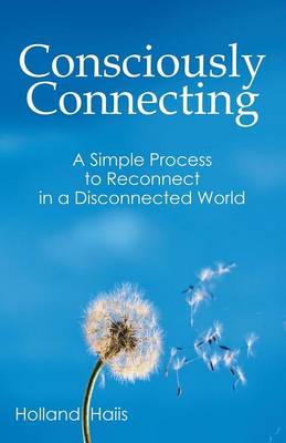 Consciously Connecting: A Simple Process to Reconnect in a Disconnected World (Paperback)