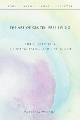 The Art of Gluten-Free Living: Three Essentials for Being, Eating, and Living Well (Paperback)
