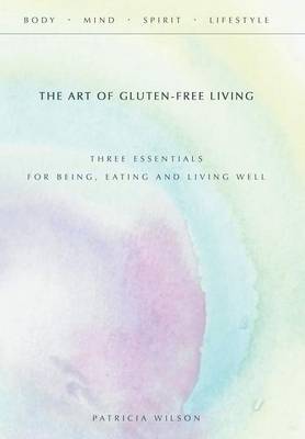 The Art of Gluten-Free Living: Three Essentials for Being, Eating, and Living Well (Hardback)