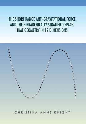 The Short Range Anti-Gravitational Force and the Hierarchichally Stratified Space-Time Geometry in 12 Dimensions (Hardback)