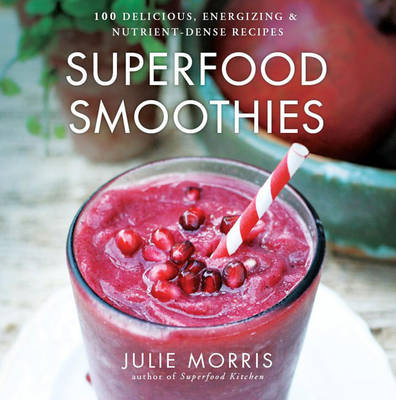 Superfood Smoothies: 100 Delicious, Energizing & Nutrient-dense Recipes - Julie Morris's Superfoods (Hardback)