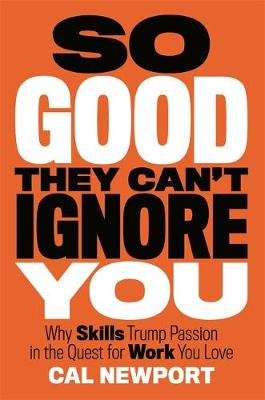 So Good They Can't Ignore You: Why Skills Trump Passion in the Quest for Work You Love (Paperback)