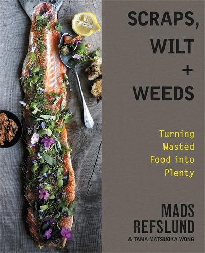 Scraps, Wilt & Weeds: Turning Wasted Food into Plenty (Hardback)