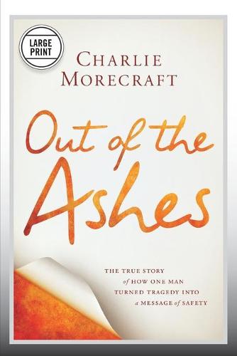 Out of the Ashes: The True Story of How One Man Turned Tragedy into a Message of Safety (Paperback)