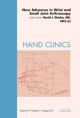 New Advances in Wrist and Small Joint Arthroscopy, An Issue of Hand Clinics - The Clinics: Orthopedics 27-3 (Hardback)