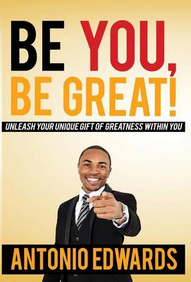 Be You, Be Great! - Unleash Your Unique Gift of Greatness Within You (Hardback)