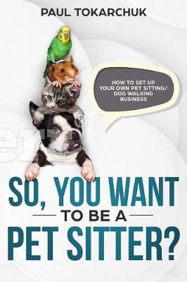 So, You Want to Be a Pet Sitter? How to Set Up Your Own Pet Sitting/Dog Walking Business. (Paperback)