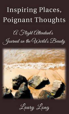 Inspiring Places, Poignant Thoughts: A Flight Attendant's Journal on the World's Beauty. (Hardback)