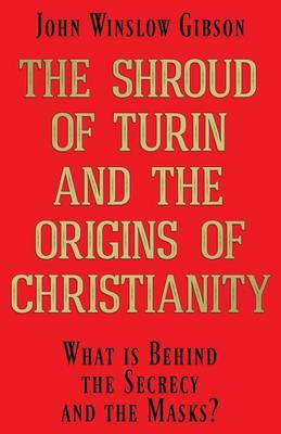 The Shroud of Turin and the Origins of Christianity: What Is Behind the Secrecy and the Masks? (Paperback)