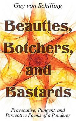Beauties, Botchers, and Bastards: Provocative, Pungent, and Perceptive Poems of a Ponderer (Paperback)