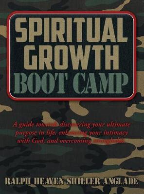 Spiritual Growth Boot Camp: A Guide Towards Discovering Your Ultimate Purpose in Life, Enhancing Your Intimacy with God, and Overcoming Strongholds (Hardback)