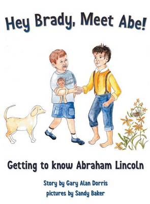 Hey Brady, Meet Abe!: Getting to Know Abraham Lincoln (Hardback)
