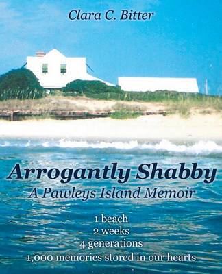 Arrogantly Shabby: A Pawleys Island Memoir: 1 Beach, 2 Weeks, 4 Generations, 1000 Memories Stored in Our Hearts (Paperback)