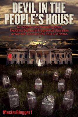 Devil in the People's House: An Insightful and Revealing Read, Exposing Democrat Progressive Liberalism at War with God and the Soul of a Nation (Paperback)