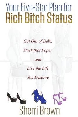 Your Five Star Plan for Rich Bitch Status: Get Out of Debt, Stack That Paper, and Live the Life You Deserve (Paperback)