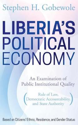 Liberia's Political Economy: An Examination of Public Institutional Quality (Rule of Law, Democratic Accountability, and State Authority) Based on Citizens' Ethnic, Residence, and Gender Status (Paperback)