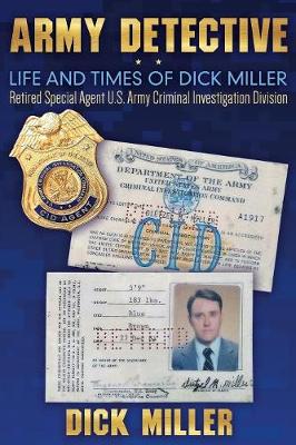 Army Detective: Life and Times of Dick Miller: Retired Special Agent US Army Criminal Investigation Division (Cid) (Paperback)