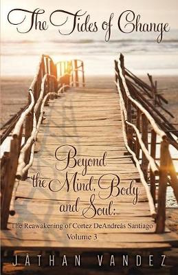 The Tides of Change - Beyond the Mind, Body and Soul: The Reawakening of Cortez Deandre s Santiago - Volume 3 (Paperback)