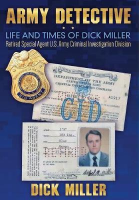 Army Detective: Life and Times of Dick Miller: Retired Special Agent US Army Criminal Investigation Division (Cid) (Hardback)