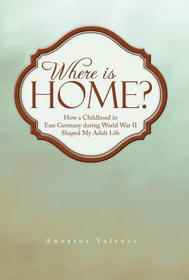 Where Is Home?: How a Childhood in East Germany During World War II Shaped My Adult Life (Hardback)
